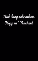 Nich lang schnacken, Kopp in' Nacken!
