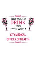 You Would Drink Too If You Were A City Medical Officer Of Health: Cool City Medical Officer Of Health Notebook, Journal Gift, Diary, Doodle Gift or Notebook - 6 x 9 Compact Size- 109 Blank Lined Pages