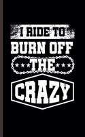 I ride to Burn off the Crazy