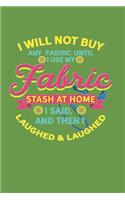 I Will Not Buy Any Fabric Until I Use My Fabric Stash at Home I Said, and Then I Laughed & Laughed: Lined Journal Notebook for Sewist and Quilters