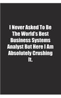 I Never Asked To Be The World's Best Business Systems Analyst But Here I Am Absolutely Crushing It.: Lined notebook