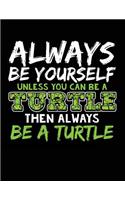Always Be Yourself Unless You Can Be a Turtle Then Always Be a Turtle