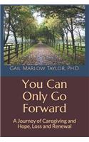 You Can Only Go Forward: A Journey of Caregiving and Hope, Loss and Renewal