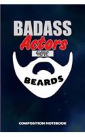 Badass Actors Have Beards: Composition Notebook, Funny Sarcastic Birthday Journal for Bad Ass Bearded Men Actors to Write on