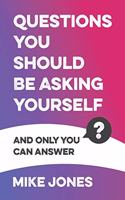 Questions You Should Be Asking Yourself: And Only You Can Answer