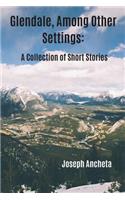 Glendale, Among Other Settings: A Collection of Short Stories