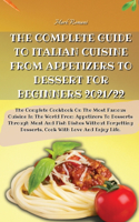 The Complete Guide to Italian Cuisine from Appetizers to Dessert for Beginners 2021/22