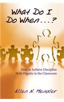 What Do I Do When...?: How to Achieve Discipline with Dignity in the Classroom