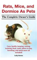 Rats, Mice, and Dormice as Pets. Care, Health, Keeping, Raising, Training, Food, Costs, Where to Buy, Breeding, and Much More All Included! the Comple