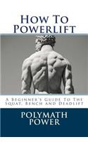 How to Powerlift: A Beginner's Guide to the Squat, Bench and Deadlift