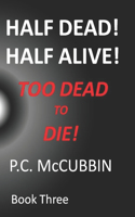 Half Dead! Half Alive! Too Dead to Die!