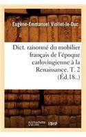Dict. Raisonné Du Mobilier Français de l'Époque Carlovingienne À La Renaissance. T. 2 (Éd.18..)