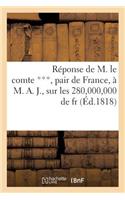 Réponse de M. Le Comte ***, Pair de France, À M. A. J., Sur Les 280,000,000 de Fr. Que La France: Doit Encore Payer Aux Puissances Étrangères. (25 Juin.)