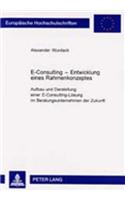 E-Consulting - Entwicklung Eines Rahmenkonzeptes: Aufbau Und Darstellung Einer E-Consulting-Loesung Im Beratungsunternehmen Der Zukunft