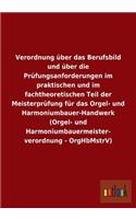 Verordnung über das Berufsbild und über die Prüfungsanforderungen im praktischen und im fachtheoretischen Teil der Meisterprüfung für das Orgel- und Harmoniumbauer-Handwerk (Orgel- und Harmoniumbauermeister- verordnung - OrgHbMstrV)