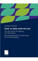 Chef, So Bitte Nicht Mit Mir!: Von Der Inneren Kündigung Zum Neubeginn. Mit Praxiserprobten Empfehlungen Für Den Arbeitsalltag