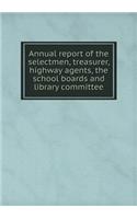 Annual report of the selectmen, treasurer, highway agents, the school boards and library committee