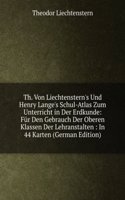 Th. Von Liechtenstern's Und Henry Lange's Schul-Atlas Zum Unterricht in Der Erdkunde: Fur Den Gebrauch Der Oberen Klassen Der Lehranstalten : In 44 Karten (German Edition)