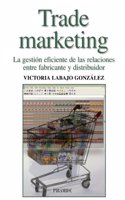 Trade Marketing: La gestion eficiente de las relaciones entre fabricante y distribuidor/ The Efficient Management Relationship Between Manufacturer ... (Empresa y gestion/ Business and Management)
