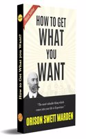 HOW TO GET WHAT YOU WANT (Bestseller Book by ORISON SWETT MARDEN) All Time Most Demanding International Books Classic Collection) [Paperback] ORISON SWETT MARDEN