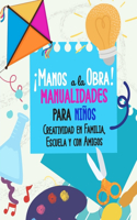 ¡Manos a la Obra! Manualidades para Niños: Creatividad en Familia, Escuela y con Amigos