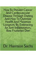 How To Prevent Cancer And Cardiovascular Disease Through Dieting And How To Optimize Health And Maximize Longevity By Embracing An Anti-Inflammatory, Raw Fruitarian Diet