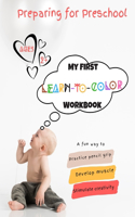 Preparing For Preschool; My First Learn-To-Color Workbook: A fun way to practice pencil grip, develop muscle and stimulate creativity.