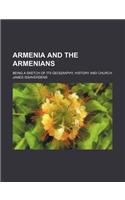 Armenia and the Armenians; Being a Sketch of Its Geography, History and Church