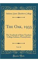 The Oak, 1935, Vol. 24: The Yearbook of State Teachers College Indiana, Pennsylvania (Classic Reprint): The Yearbook of State Teachers College Indiana, Pennsylvania (Classic Reprint)