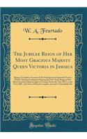 The Jubilee Reign of Her Most Gracious Majesty Queen Victoria in Jamaica: Being a Complete Account of the Principal and Important Events Which Occurred in Jamaica During the Fifty Years Reign of Her Most Gracious Majesty Queen Victoria, from the Ye