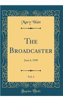 The Broadcaster, Vol. 4: June 6, 1928 (Classic Reprint)
