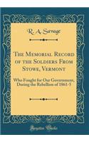 The Memorial Record of the Soldiers from Stowe, Vermont: Who Fought for Our Government, During the Rebellion of 1861-5 (Classic Reprint): Who Fought for Our Government, During the Rebellion of 1861-5 (Classic Reprint)