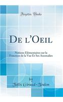 de l'Oeil: Notions Ã?lÃ©mentaires Sur La Fonction de la Vue Et Ses Anomalies (Classic Reprint)