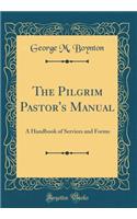 The Pilgrim Pastor's Manual: A Handbook of Services and Forms (Classic Reprint)
