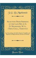 Selection from Sermons of the Late Rev. J. G. D. Mackenzie, M. A., (Trin; Coll;, Toronto): Late Incumbent, St. Paul's Church, Yorkville, and Inspector of High Schools, Province of Ontario (Classic Reprint)