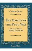 The Voyage of the Pulo Way: A Record of Some Strange Doings at Sea (Classic Reprint)