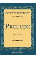 Prelude: A Book of Verse (Classic Reprint)