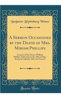 A Sermon Occasioned by the Death of Mrs. Miriam Phillips: Consort of His Honor William Phillips, Delivered on the 18th of May, Being the Sabbath After the Funeral (Classic Reprint)