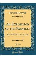 An Exposition of the Parables, Vol. 4 of 5: And of Other Parts of the Gospels (Classic Reprint): And of Other Parts of the Gospels (Classic Reprint)