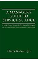 A Manager's Guide to Service Science: A Comprehensive Guide to Service Science for Managers