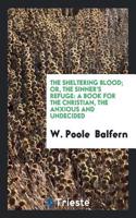 The Sheltering Blood; Or, the Sinner's Refuge: A Book for the Christian, the Anxious and Undecided