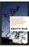 Helps in the Use of Good English: A Hand-Book for All Who Desire to Speak or Write Correct English.