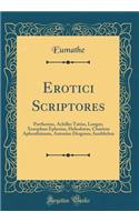Erotici Scriptores: Parthenius, Achilles Tatius, Longus, Xenophon Ephesius, Heliodorus, Chariton Aphrodisiensis, Antonius Diogenes, Iamblichus (Classic Reprint)