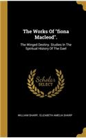 Works Of "fiona Macleod".: The Winged Destiny. Studies In The Spiritual History Of The Gael