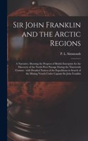 Sir John Franklin and the Arctic Regions [microform]: a Narrative, Showing the Progress of British Enterprise for the Discovery of the North-West Passage During the Nineteenth Century: With Detailed Not