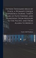 Fifteen Thousand Miles by Stage, a Woman's Unique Experience During Thirty Years of Path Finding and Pioneering From Missouri to the Pacific and From Alaska to Mexico