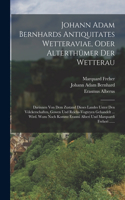 Johann Adam Bernhards Antiquitates Wetteraviae, Oder Alterthümer Der Wetterau