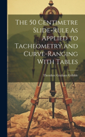 50 Centimetre Slide-Rule As Applied to Tacheometry and Curve-Ranging With Tables