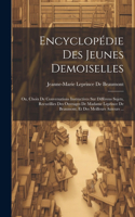 Encyclopédie Des Jeunes Demoiselles: Ou, Choix De Conversations Instructives Sur Différens Sujets, Recueillies Des Ouvrages De Madame Leprince De Beaumont, Et Des Meilleurs Auteurs ...