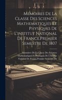 Memoires De La Classe Des Sciences Mathematiques Et Physiques De L'institut National De France.Premier Semestre De 1807